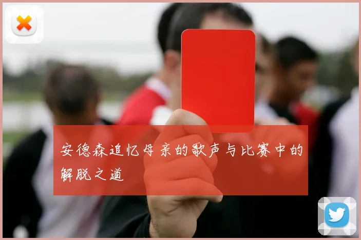 安德森追忆母亲的歌声与比赛中的解脱之道