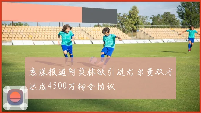 意媒报道阿莫林欲引进尤尔曼双方达成4500万转会协议